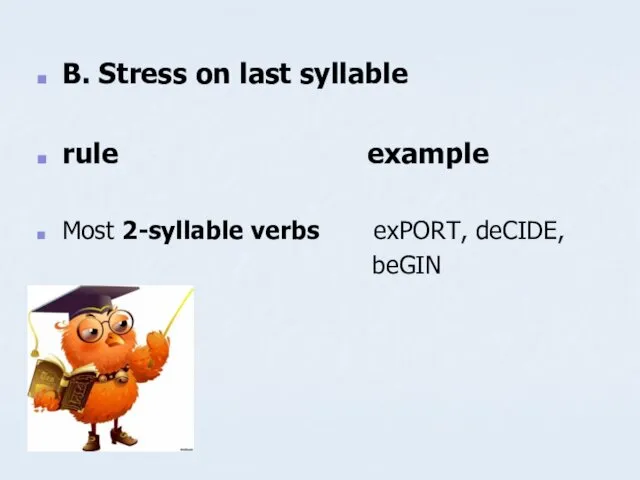 B. Stress on last syllable rule example Most 2-syllable verbs exPORT, deCIDE, beGIN