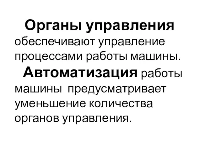 Органы управления обеспечивают управление процессами работы машины. Автоматизация работы машины предусматривает уменьшение количества органов управления.