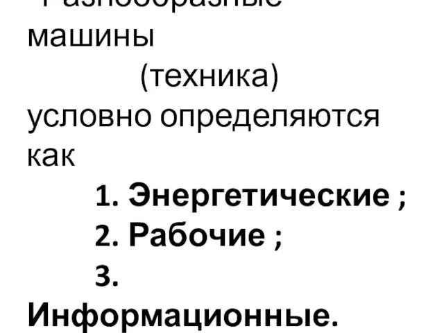 Разнообразные машины (техника) условно определяются как 1. Энергетические ; 2. Рабочие ; 3. Информационные.