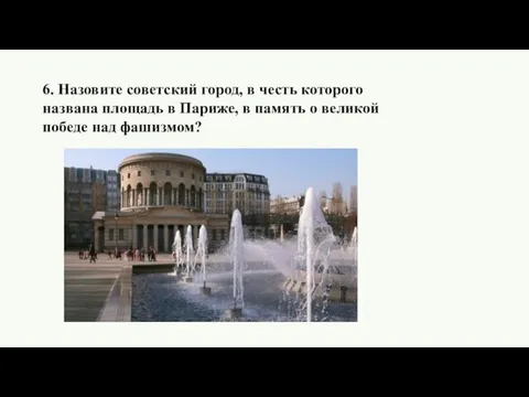 6. Назовите советский город, в честь которого названа площадь в Париже,