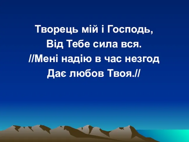 Творець мій і Господь, Від Тебе сила вся. //Мені надію в час незгод Дає любов Твоя.//