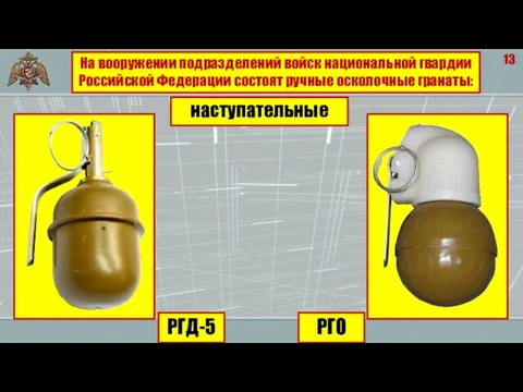 13 На вооружении подразделений войск национальной гвардии Российской Федерации состоят ручные осколочные гранаты: наступательные РГД-5 РГО