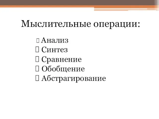 Мыслительные операции: Анализ Синтез Сравнение Обобщение Абстрагирование