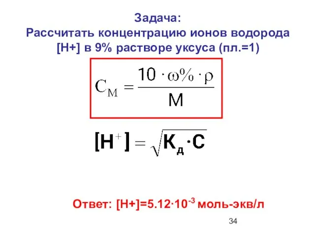 Задача: Рассчитать концентрацию ионов водорода [Н+] в 9% растворе уксуса (пл.=1) Ответ: [Н+]=5.12∙10-3 моль-экв/л