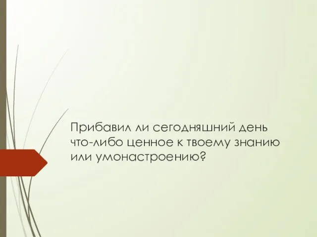 Прибавил ли сегодняшний день что-либо ценное к твоему знанию или умонастроению?