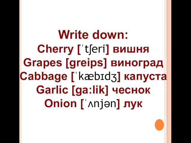 Write down: Cherry [ˈtʃeri] вишня Grapes [greips] виноград Cabbage [ˈkæbɪdʒ] капуста