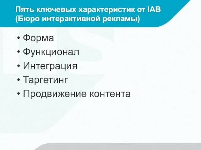 Пять ключевых характеристик от IAB (Бюро интерактивной рекламы) Форма Функционал Интеграция Таргетинг Продвижение контента