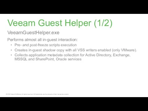 Veeam Guest Helper (1/2) VeeamGuestHelper.exe Performs almost all in-guest interaction: Pre-