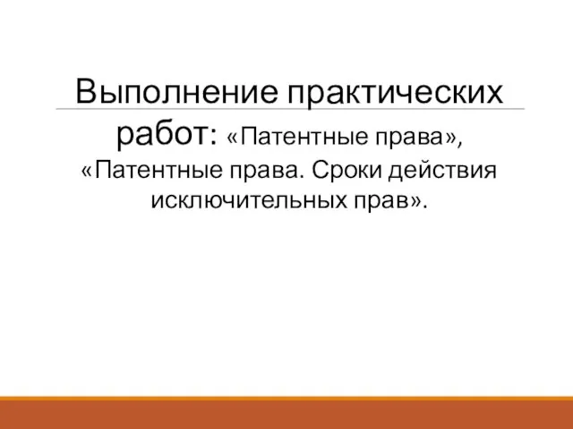 Выполнение практических работ: «Патентные права», «Патентные права. Сроки действия исключительных прав».