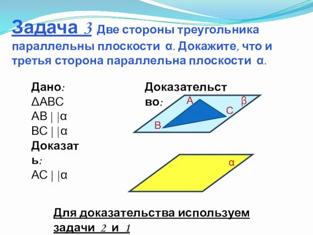 Задача 3 Две стороны треугольника параллельны плоскости α. Докажите, что и