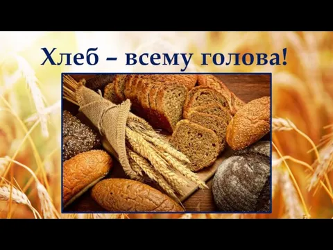 Хлеб – всему голова!