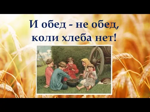 И обед - не обед, коли хлеба нет!