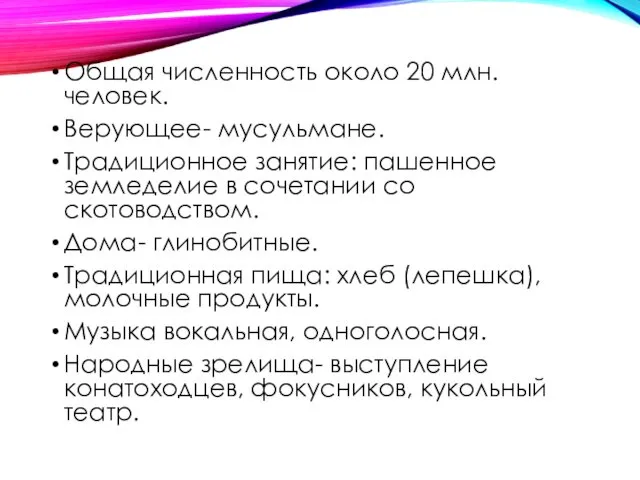 Общая численность около 20 млн. человек. Верующее- мусульмане. Традиционное занятие: пашенное