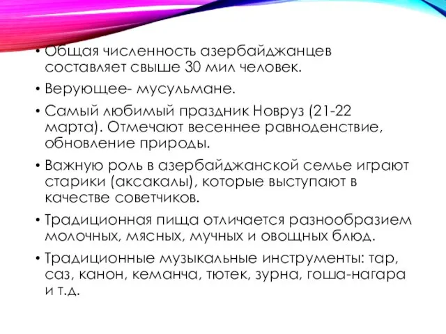 Общая численность азербайджанцев составляет свыше 30 мил человек. Верующее- мусульмане. Самый