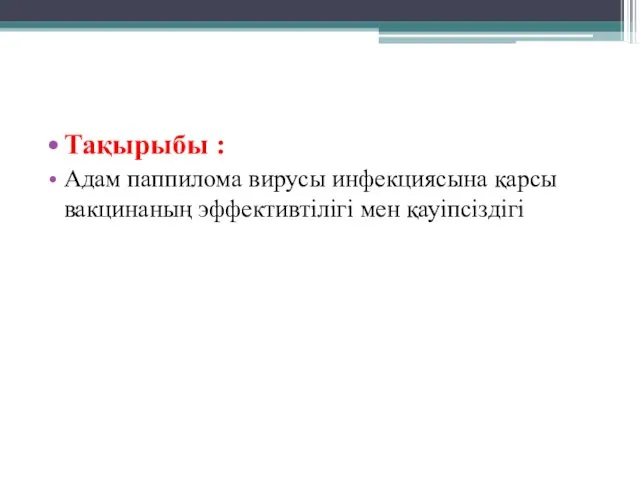 Тақырыбы : Адам паппилома вирусы инфекциясына қарсы вакцинаның эффективтілігі мен қауіпсіздігі