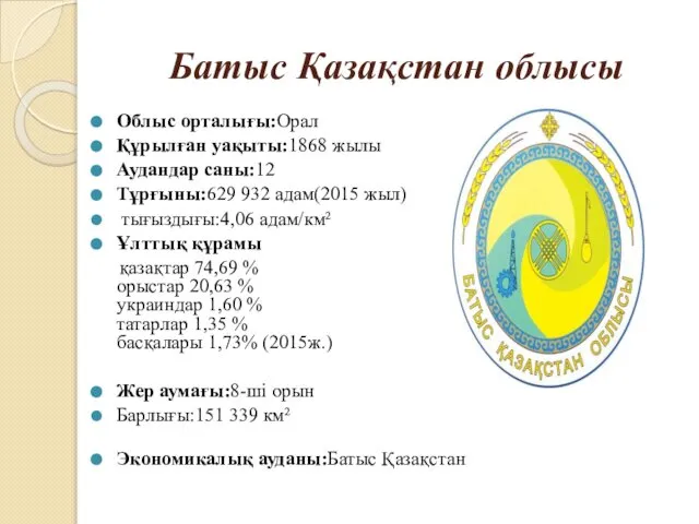 Батыс Қазақстан облысы Облыс орталығы:Орал Құрылған уақыты:1868 жылы Аудандар саны:12 Тұрғыны:629