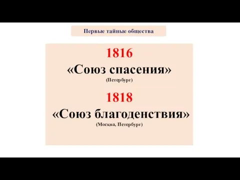 1816 «Союз спасения» (Петербург) 1818 «Союз благоденствия» (Москва, Петербург) Первые тайные общества