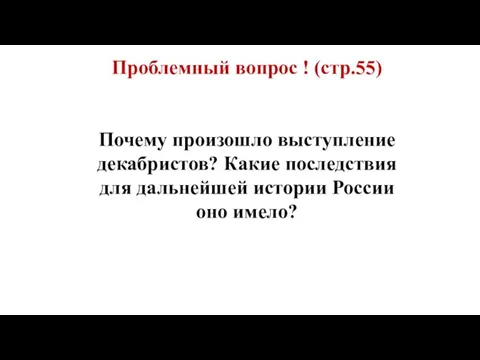 Проблемный вопрос ! (стр.55) Почему произошло выступление декабристов? Какие последствия для дальнейшей истории России оно имело?