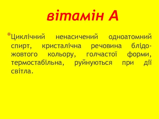 вітамін А Циклічний ненасичений одноатомний спирт, кристалічна речовина блідо-жовтого кольору, голчастої