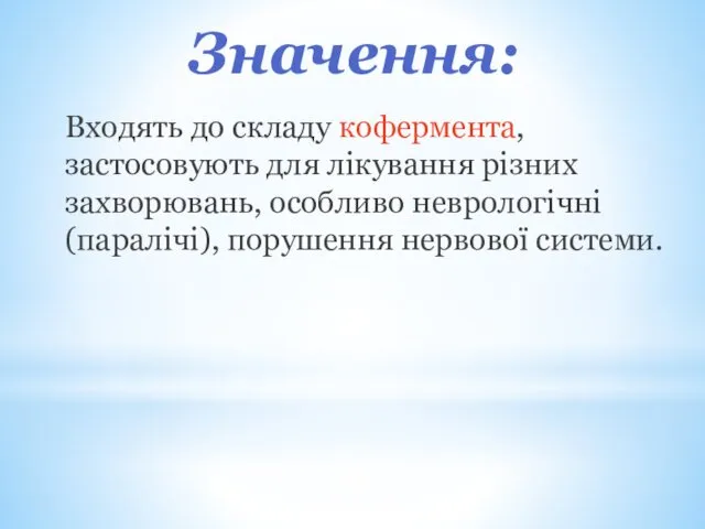 Значення: Входять до складу кофермента, застосовують для лікування різних захворювань, особливо неврологічні (паралічі), порушення нервової системи.