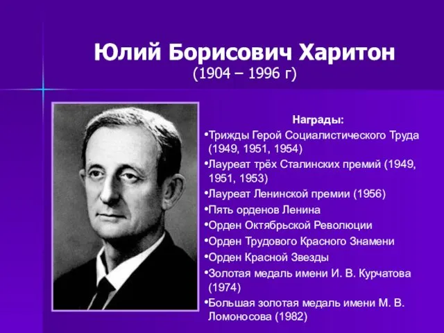 Юлий Борисович Харитон (1904 – 1996 г) Награды: Трижды Герой Социалистического