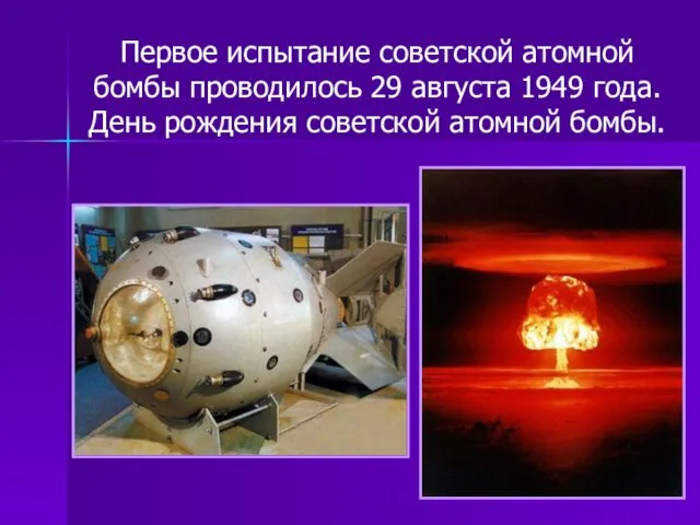 Первое испытание советской атомной бомбы проводилось 29 августа 1949 года. День рождения советской атомной бомбы.