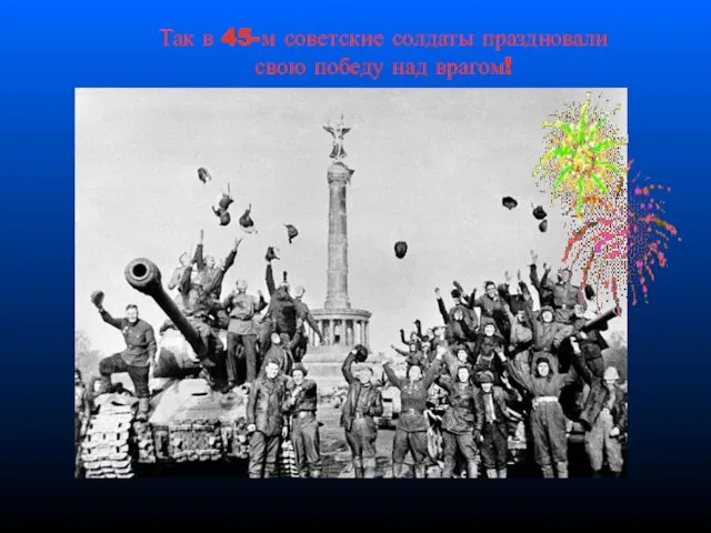 Так в 45-м советские солдаты праздновали свою победу над врагом!