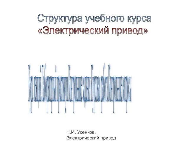 Н.И. Усенков. Электрический привод Структура учебного курса «Электрический привод» Курс лекций