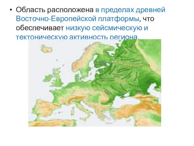 Область расположена в пределах древней Восточно-Европейской платформы, что обеспечивает низкую сейсмическую и тектоническую активность региона.