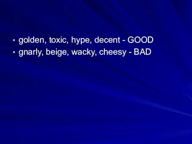golden, toxic, hype, decent - GOOD gnarly, beige, wacky, cheesy - BAD