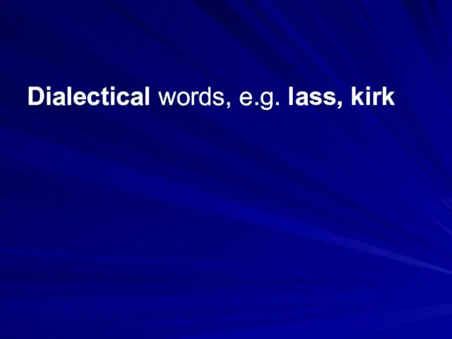 Dialectical words, e.g. lass, kirk