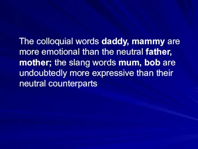 The colloquial words daddy, mammy are more emotional than the neutral