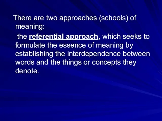 There are two approaches (schools) of meaning: the referential approach, which