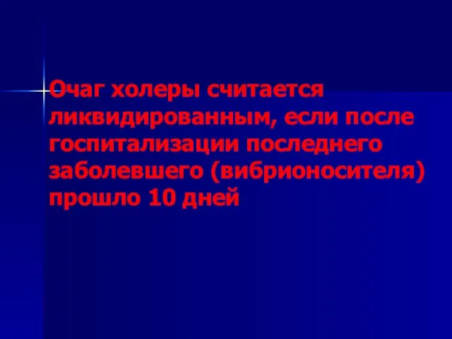 Очаг холеры считается ликвидированным, если после госпитализации последнего заболевшего (вибрионосителя) прошло 10 дней