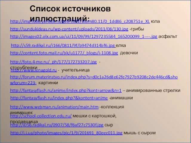 http://sundukideas.ru/wp-content/uploads/2011/08/130.jpg -грибы http://images02.olx.com.ua/ui/11/09/99/1297235584_165200099_1----.jpg асфальт http://forum.materinstvo.ru/index.php?s=d0c1a26d8e62fe7927b9208c2de446cd&showforum=223- картинки http://fantasyflash.ru/anime/index.php?kont=arrow&n=1 – анимированные стрелки http://fantasyflash.ru/index.php?&kontent=anime