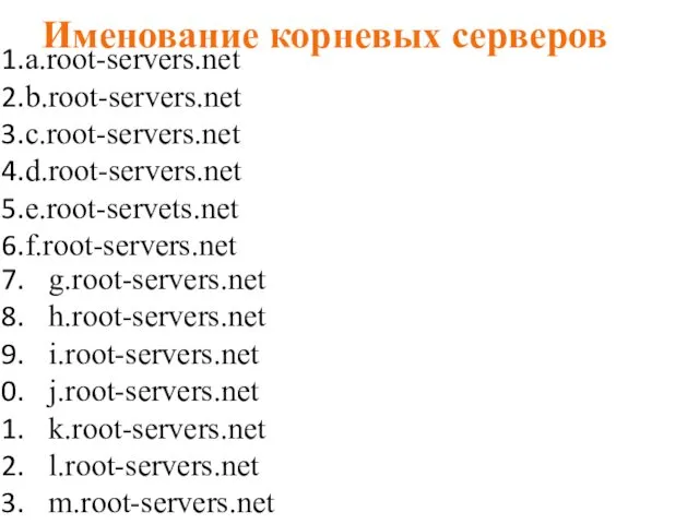 Именование корневых серверов a.root-servers.net b.root-servers.net c.root-servers.net d.root-servers.net e.root-servets.net f.root-servers.net g.root-servers.net h.root-servers.net i.root-servers.net j.root-servers.net k.root-servers.net l.root-servers.net m.root-servers.net