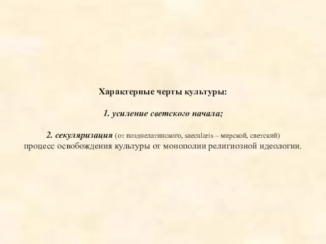 Характерные черты культуры: 1. усиление светского начала; 2. секуляризация (от позднелатинского,