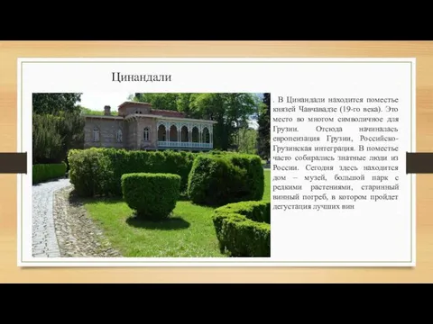 Цинандали . В Цинандали находится поместье князей Чавчавадзе (19-го века). Это