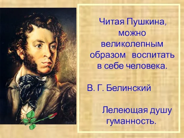 Читая Пушкина, можно великолепным образом воспитать в себе человека. В. Г.