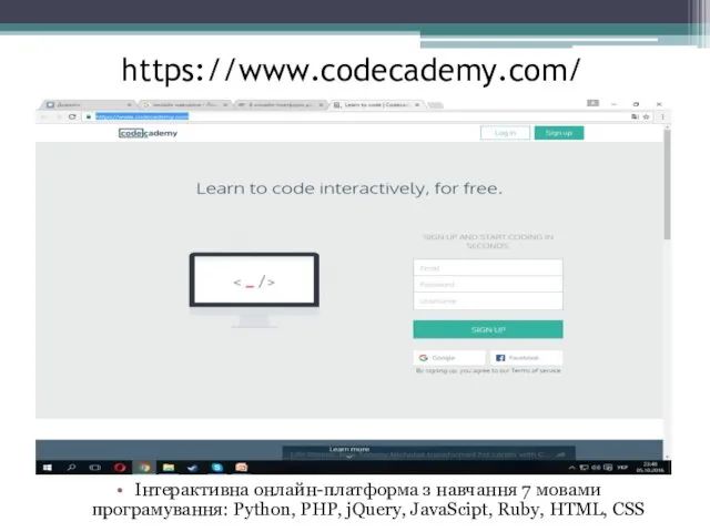 https://www.codecademy.com/ Інтерактивна онлайн-платформа з навчання 7 мовами програмування: Python, PHP, jQuery, JavaScipt, Ruby, HTML, CSS