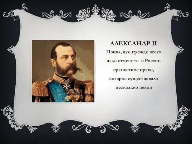 АЛЕКСАНДР II Понял, что прежде всего надо отменить в России крепостное право, которое существовало несколько веков