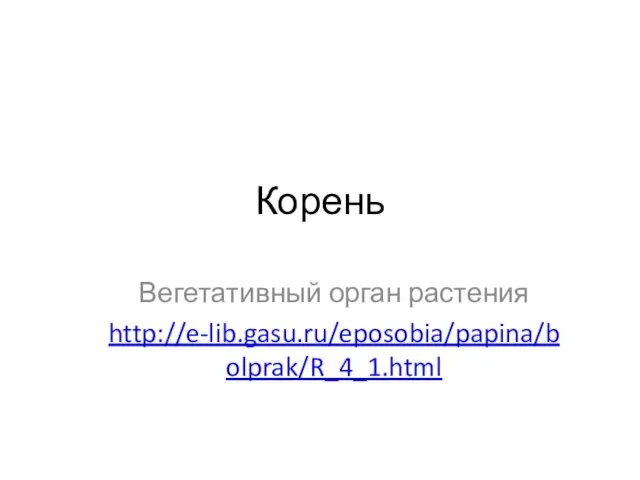 Корень Вегетативный орган растения http://e-lib.gasu.ru/eposobia/papina/bolprak/R_4_1.html