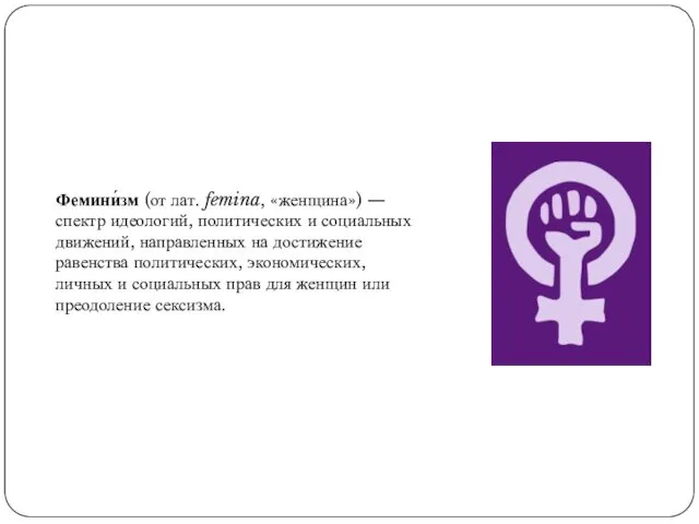 Фемини́зм (от лат. femina, «женщина») — спектр идеологий, политических и социальных