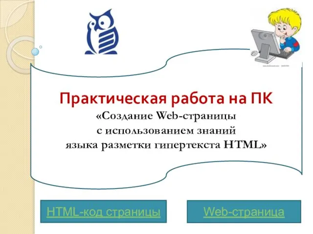 Практическая работа на ПК «Создание Web-страницы с использованием знаний языка разметки гипертекста HTML» Web-страница HTML-код страницы