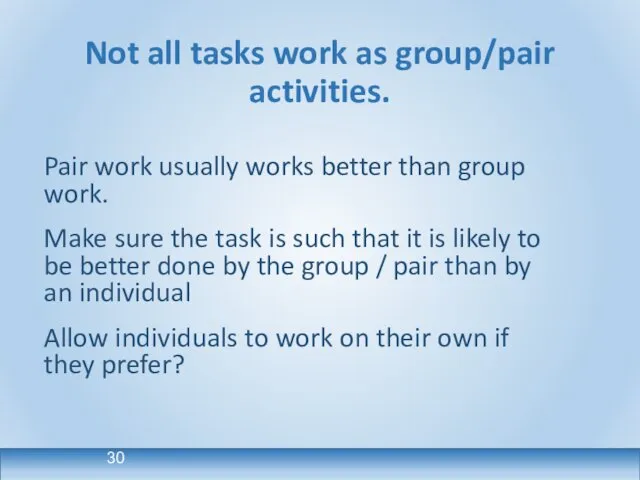 Not all tasks work as group/pair activities. Pair work usually works