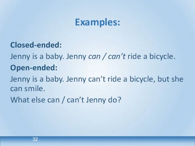 Examples: Closed-ended: Jenny is a baby. Jenny can / can’t ride
