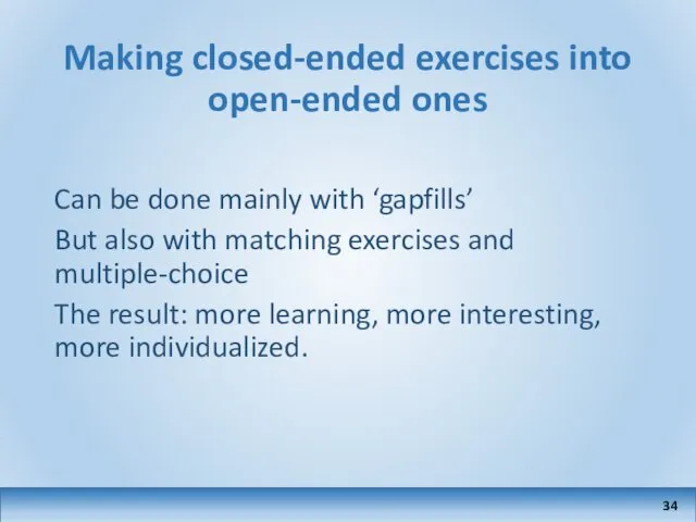 Making closed-ended exercises into open-ended ones Can be done mainly with
