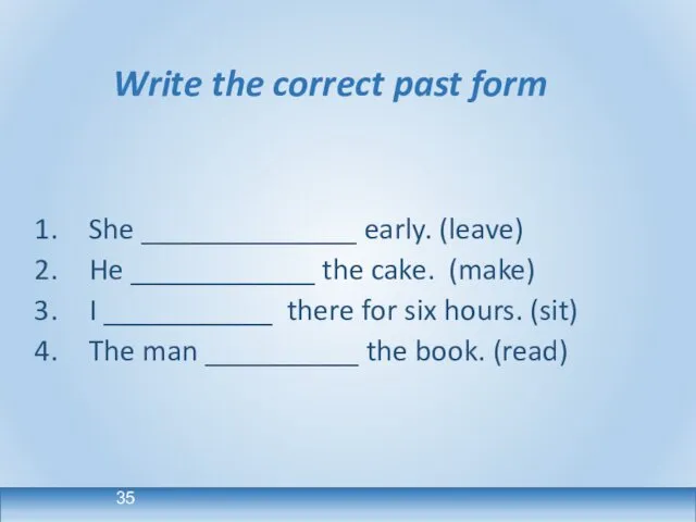 Write the correct past form She ______________ early. (leave) He ____________