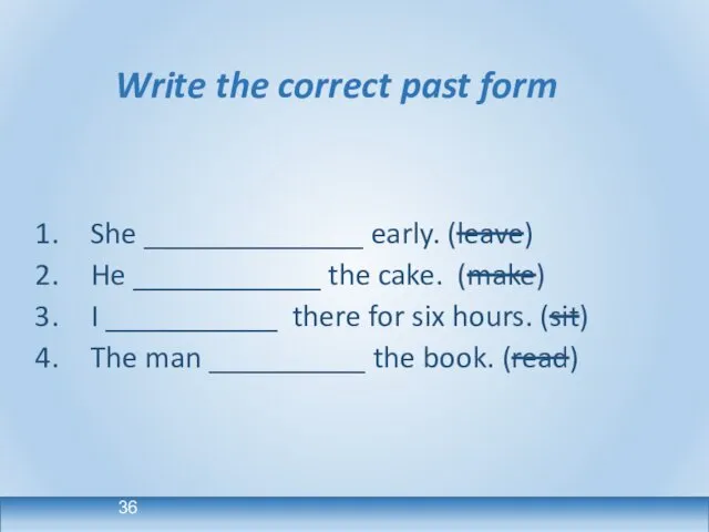 Write the correct past form She ______________ early. (leave) He ____________