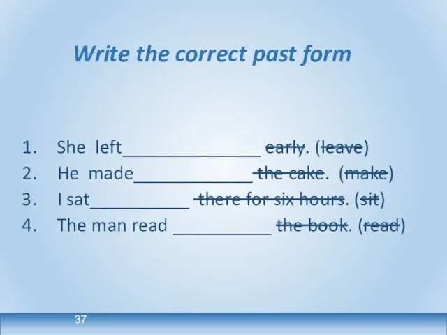 Write the correct past form She left______________ early. (leave) He made____________